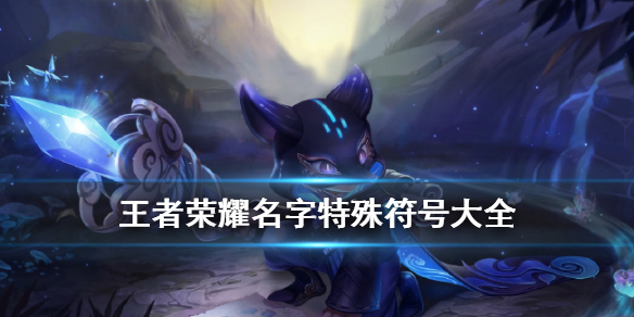 王者荣耀名字特殊符号怎么弄？王者荣耀名字特殊符号大全可复制