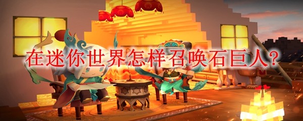 迷你世界石巨人(远古巨人)怎么召唤？迷你世界石巨人召唤教程2026