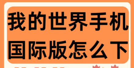 我的世界国际版手机版怎么下载？我的世界国际版手机版下载教程