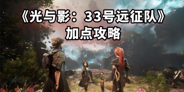 光与影33号远征队加点推荐？光与影33号远征队加点攻略