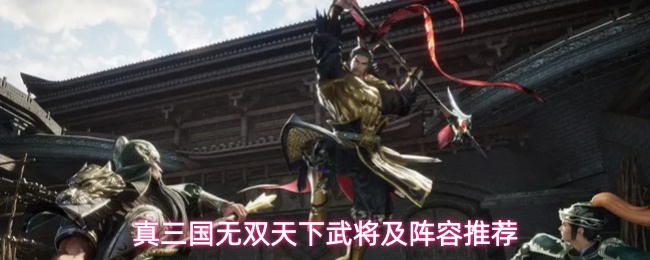真三国无双天下武将搭配攻略-真三国无双天下武将搭配推荐